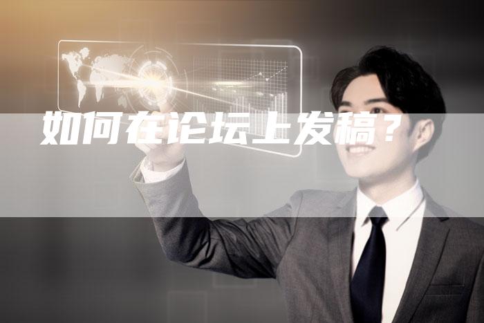 如何在论坛上发稿？-直编软文营销网