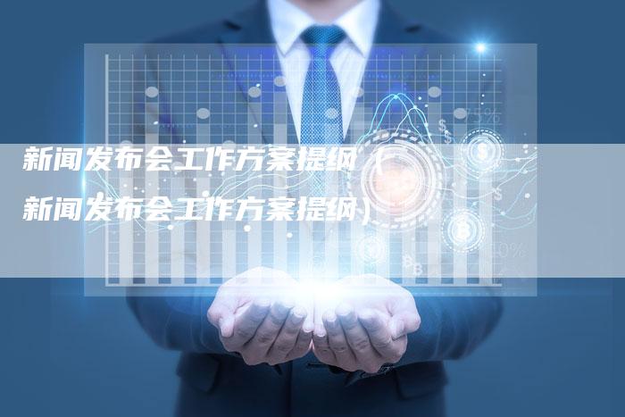 新闻发布会工作方案提纲（新闻发布会工作方案提纲）