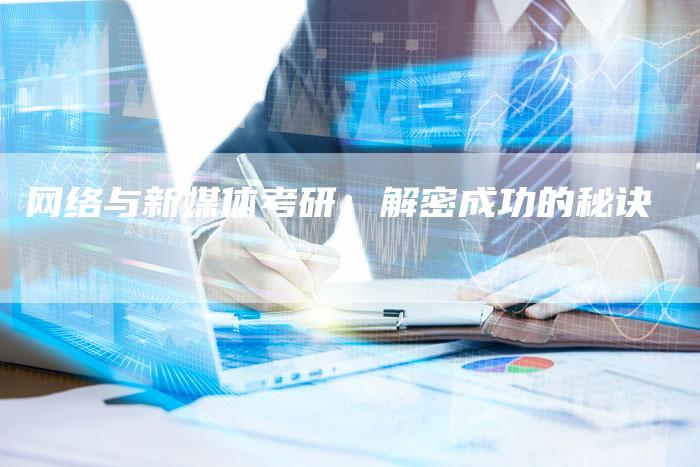 网络与新媒体考研：解密成功的秘诀-直编软文营销网