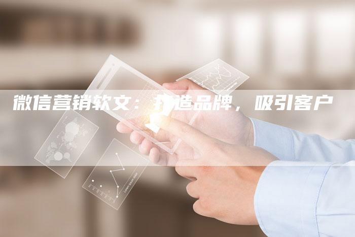 微信营销软文：打造品牌，吸引客户