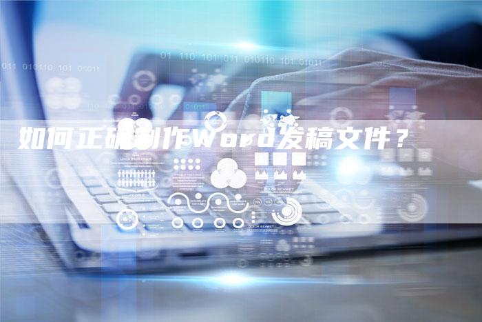 如何正确制作Word发稿文件？-直编软文营销网