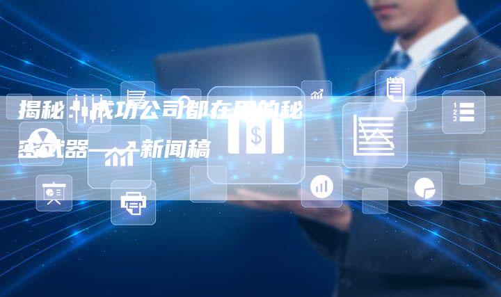 揭秘：成功公司都在用的秘密武器——新闻稿
