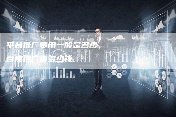 平台推广费用一般是多少，百度推广要多少钱-直编软文营销网