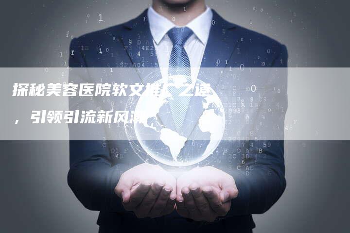 探秘美容医院软文推广之道，引领引流新风潮-直编软文营销网