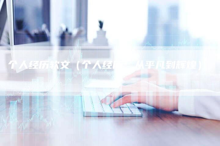 个人经历软文（个人经历：从平凡到辉煌）-直编软文营销网