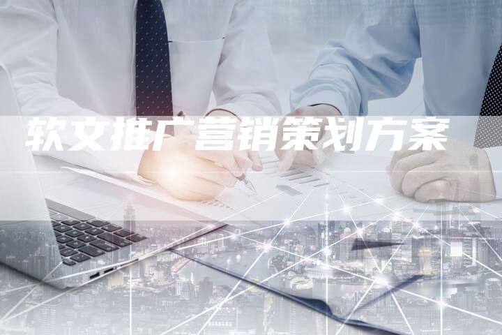 软文推广营销策划方案-直编软文营销网