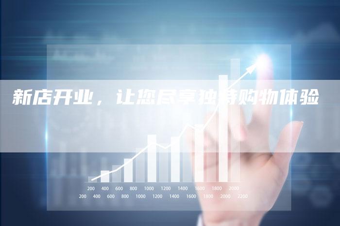 新店开业，让您尽享独特购物体验-直编软文营销网