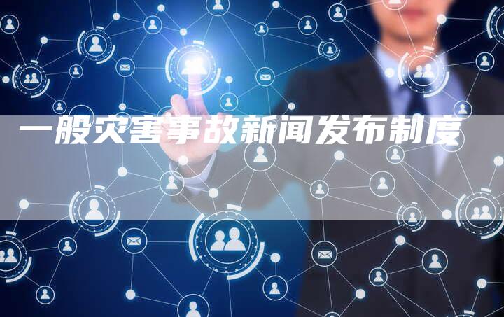 一般灾害事故新闻发布制度-直编软文营销网