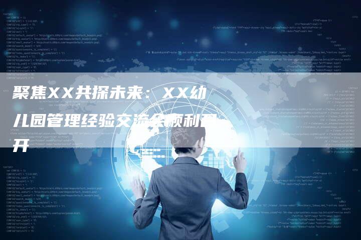 聚焦XX共探未来：XX幼儿园管理经验交流会顺利召开-直编软文营销网