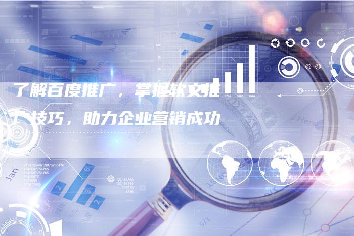 了解百度推广，掌握软文推广技巧，助力企业营销成功