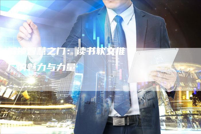 解锁智慧之门：读书软文推广的魅力与力量-直编软文营销网