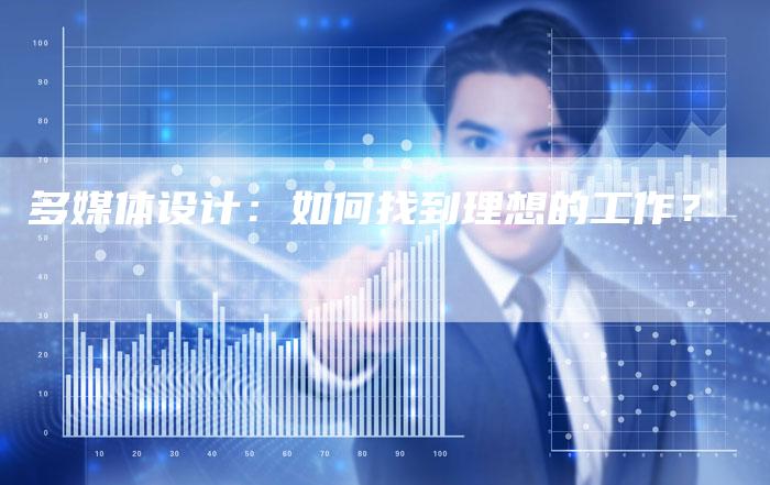 多媒体设计：如何找到理想的工作？