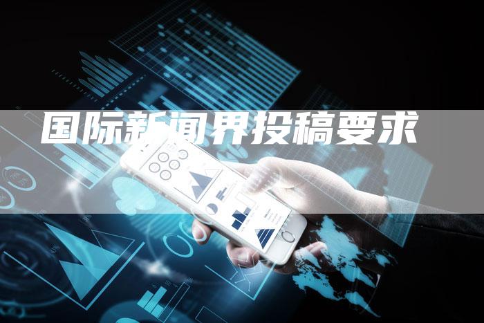 国际新闻界投稿要求