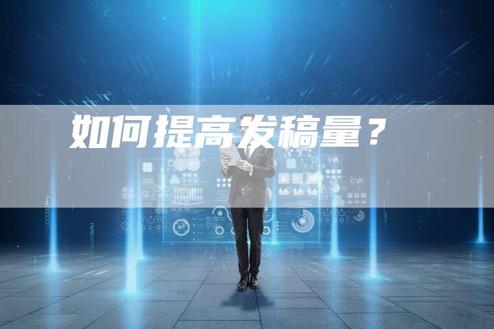 如何提高发稿量？