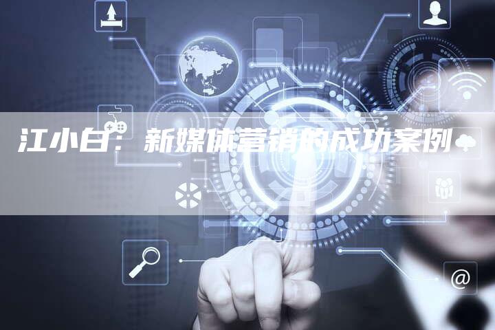 江小白：新媒体营销的成功案例-直编软文营销网