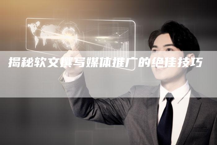 揭秘软文撰写媒体推广的绝佳技巧