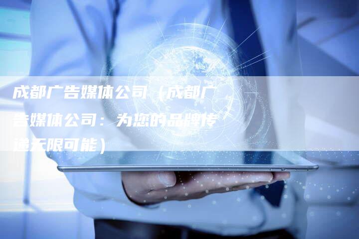 成都广告媒体公司（成都广告媒体公司：为您的品牌传递无限可能）