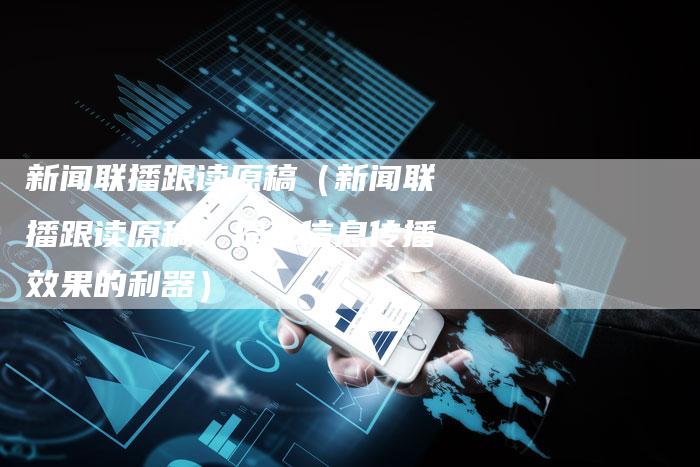 新闻联播跟读原稿（新闻联播跟读原稿：提升信息传播效果的利器）-直编软文营销网
