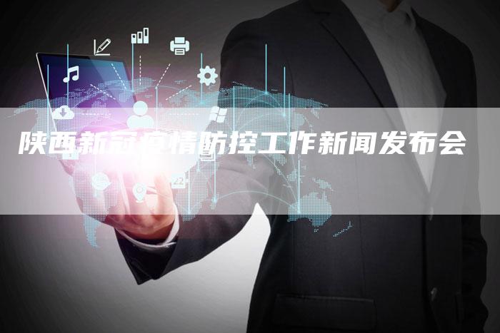 陕西新冠疫情防控工作新闻发布会-直编软文营销网