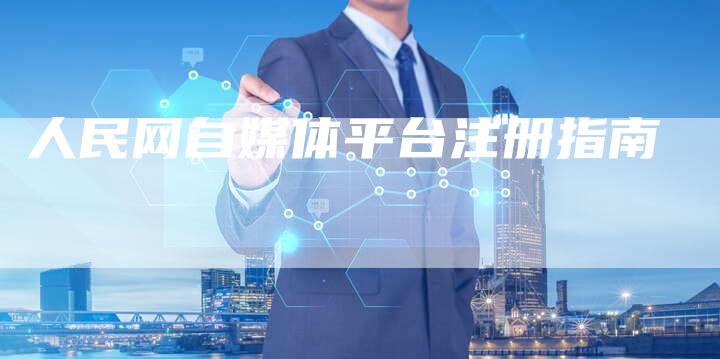 人民网自媒体平台注册指南-直编软文营销网