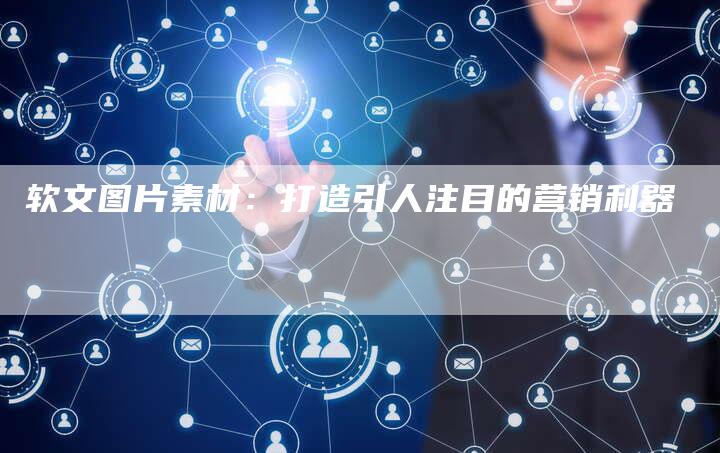 软文图片素材：打造引人注目的营销利器-直编软文营销网