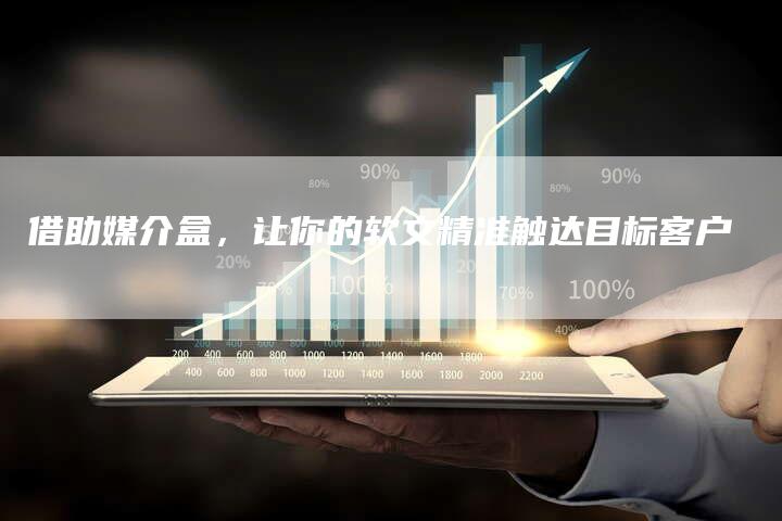 借助媒介盒，让你的软文精准触达目标客户-直编软文营销网
