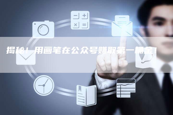 揭秘！用画笔在公众号赚取第一桶金！-直编软文营销网