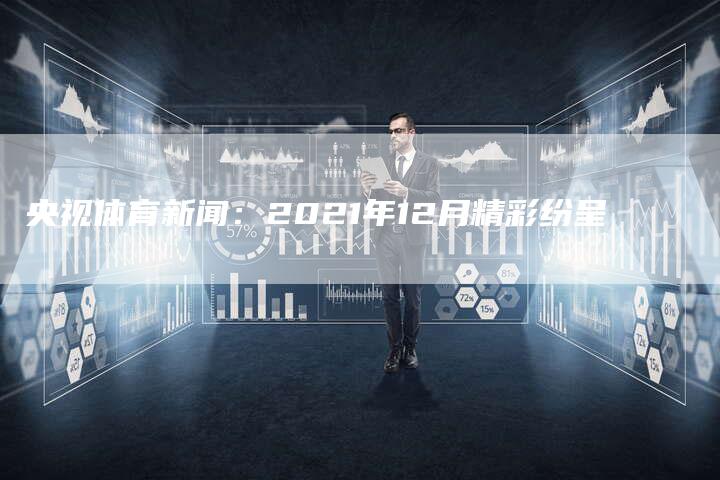 央视体育新闻：2021年12月精彩纷呈