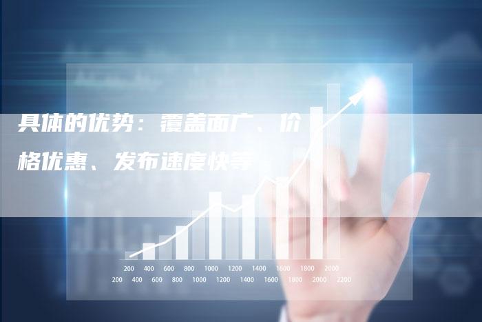 具体的优势：覆盖面广、价格优惠、发布速度快等-直编软文营销网