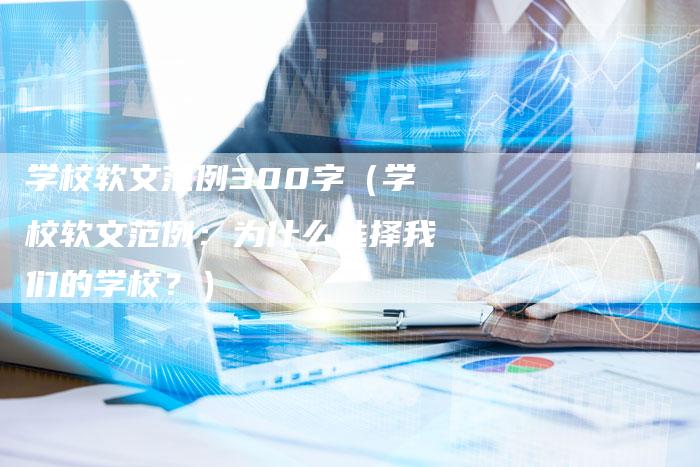 学校软文范例300字(学校软文范例:为什么选择我们的学校?)-直编软文营销网