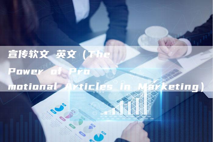 宣传软文 英文(The Power of Promotional Articles in Marketing)-直编软文营销网