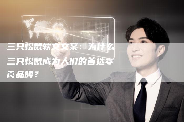 三只松鼠软文文案：为什么三只松鼠成为人们的首选零食品牌？-直编软文营销网