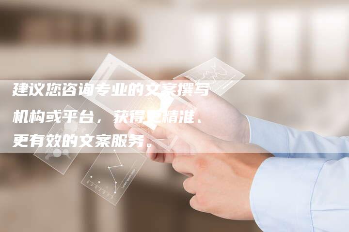 建议您咨询专业的文案撰写机构或平台，获得更精准、更有效的文案服务。-直编软文营销网