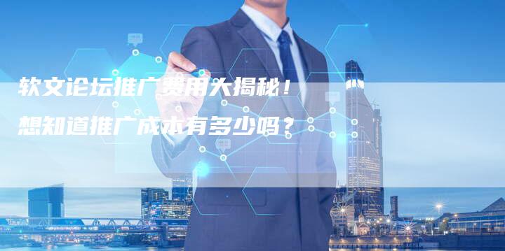 软文论坛推广费用大揭秘！想知道推广成本有多少吗？-直编软文营销网