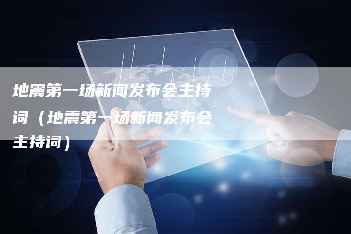 地震第一场新闻发布会主持词（地震第一场新闻发布会主持词）-直编软文营销网