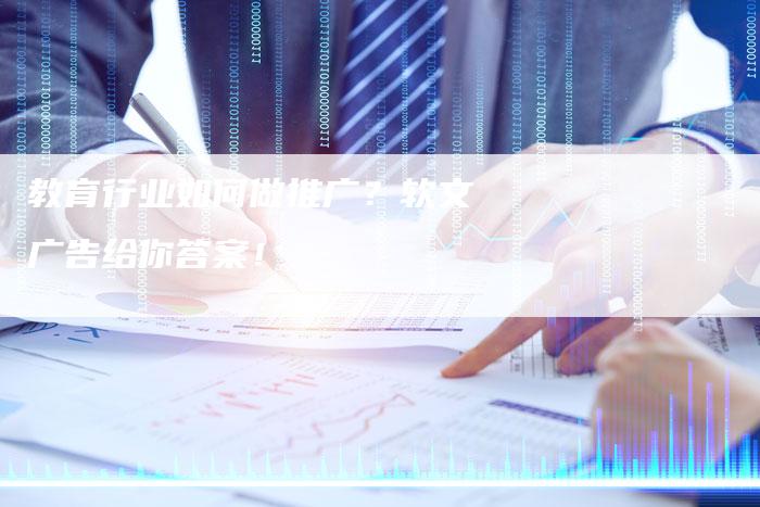 教育行业如何做推广?软文广告给你答案!-直编软文营销网