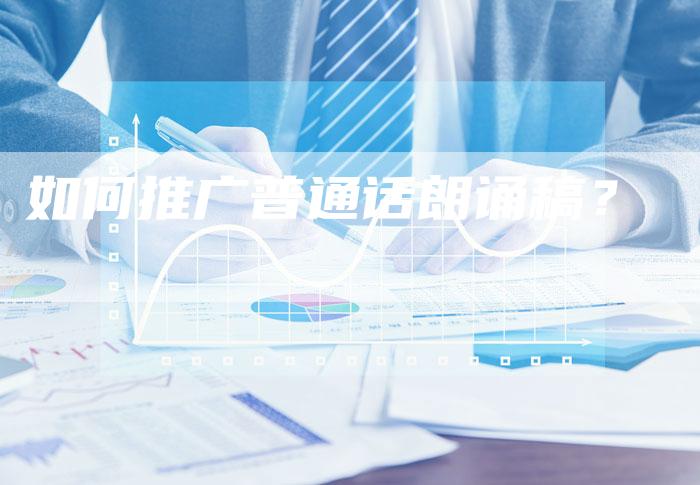 如何推广普通话朗诵稿？-直编软文营销网