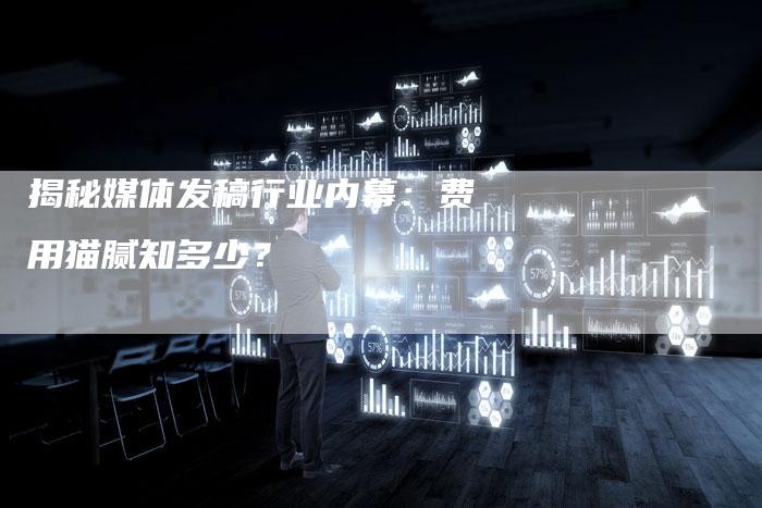 揭秘媒体发稿行业内幕：费用猫腻知多少？
