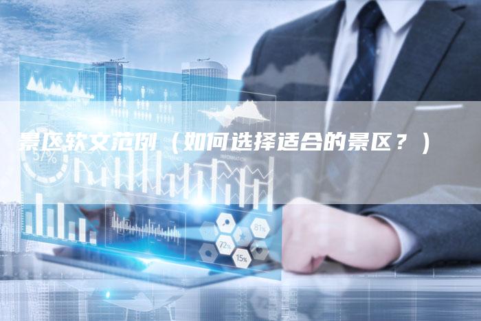 景区软文范例（如何选择适合的景区？）-直编软文营销网