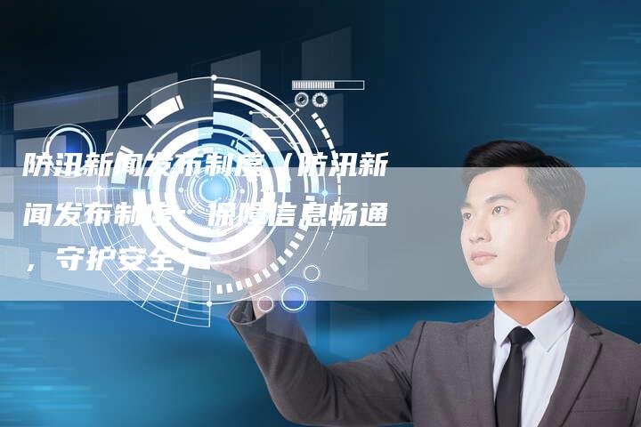 防汛新闻发布制度（防汛新闻发布制度：保障信息畅通，守护安全）-直编软文营销网