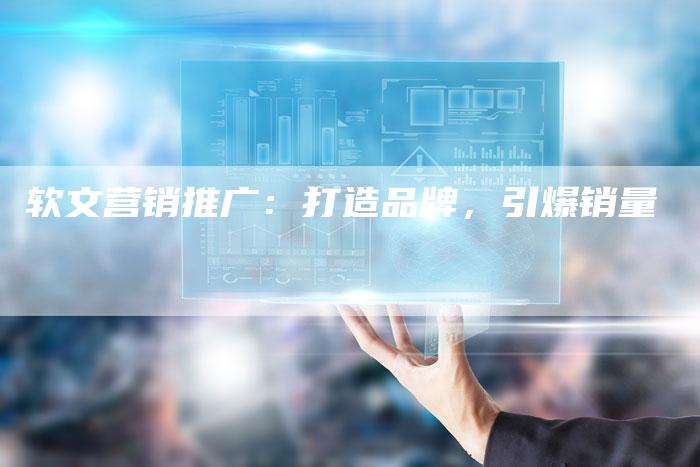 软文营销推广：打造品牌，引爆销量