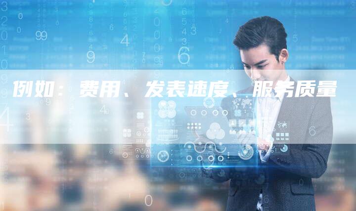 例如：费用、发表速度、服务质量-直编软文营销网