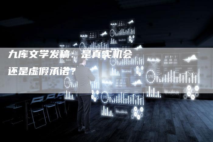 九库文学发稿：是真实机会还是虚假承诺？-直编软文营销网