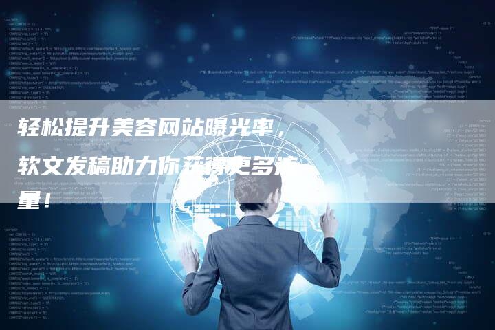 轻松提升美容网站曝光率,软文发稿助力你获得更多流量!-直编软文营销网