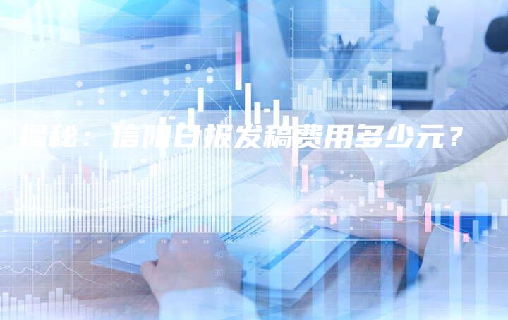 揭秘：信阳日报发稿费用多少元？-直编软文营销网