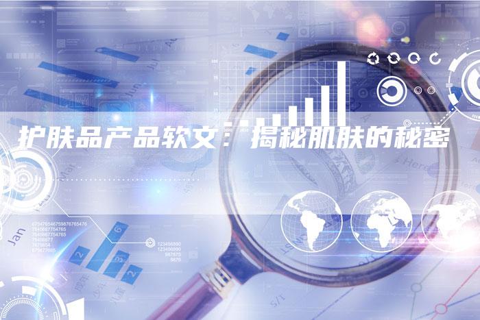护肤品产品软文：揭秘肌肤的秘密-直编软文营销网