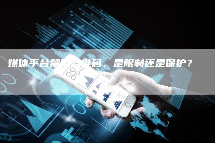 媒体平台禁用二维码,是限制还是保护?-直编软文营销网