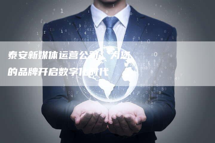 泰安新媒体运营公司：为您的品牌开启数字化时代-直编软文营销网