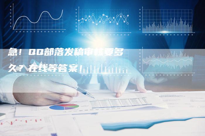 急！QQ部落发稿审核要多久？在线等答案！-直编软文营销网