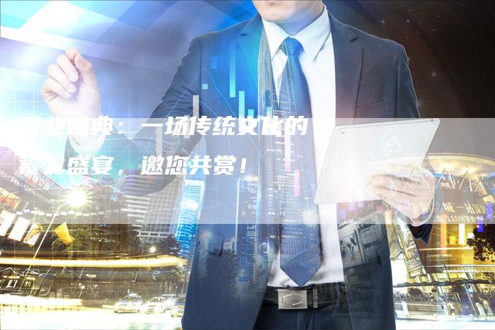 开业盛典：一场传统文化的饕餮盛宴，邀您共赏！-直编软文营销网